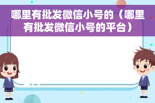 哪里有批发微信小号的（哪里有批发微信小号的平台）