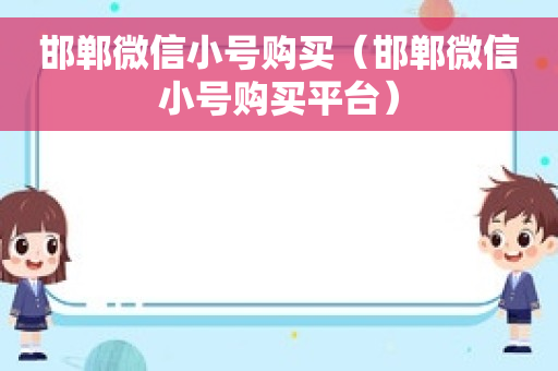 邯郸微信小号购买（邯郸微信小号购买平台）