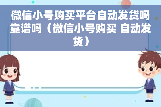 微信小号购买平台自动发货吗靠谱吗（微信小号购买 自动发货）