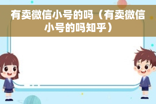 有卖微信小号的吗（有卖微信小号的吗知乎）