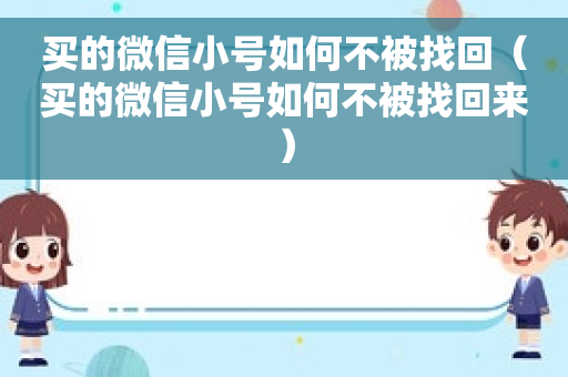 买的微信小号如何不被找回（买的微信小号如何不被找回来）