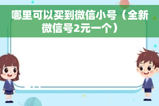 哪里可以买到微信小号（全新微信号2元一个）