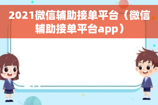 2021微信辅助接单平台（微信辅助接单平台app）