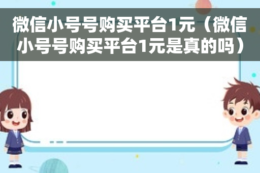 微信小号号购买平台1元（微信小号号购买平台1元是真的吗）