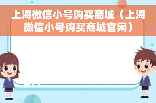 上海微信小号购买商城（上海微信小号购买商城官网）