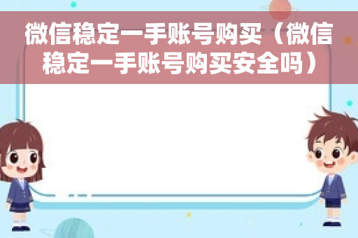 微信稳定一手账号购买（微信稳定一手账号购买安全吗）