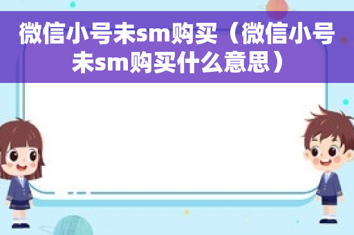 微信小号未sm购买（微信小号未sm购买什么意思）