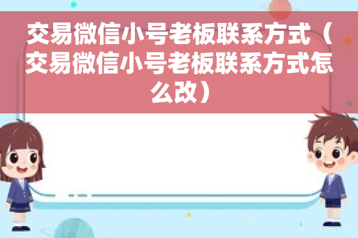 交易微信小号老板联系方式（交易微信小号老板联系方式怎么改）