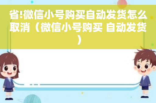 省!微信小号购买自动发货怎么取消（微信小号购买 自动发货）