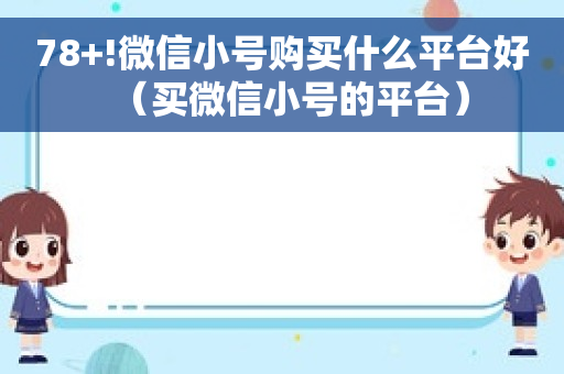 78+!微信小号购买什么平台好（买微信小号的平台）