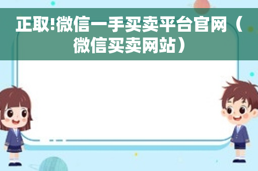 正取!微信一手买卖平台官网（微信买卖网站）