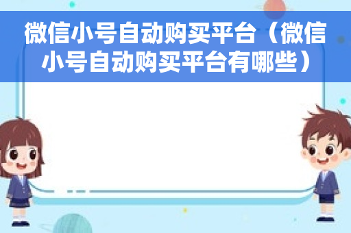 微信小号自动购买平台（微信小号自动购买平台有哪些）