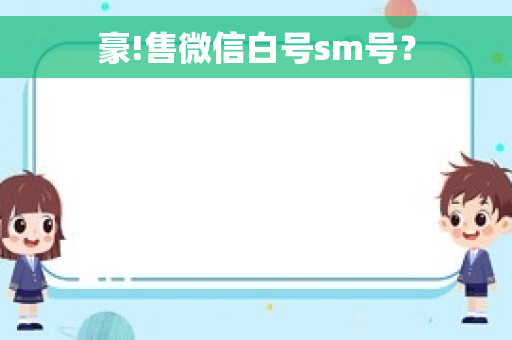 豪!售微信白号sm号？