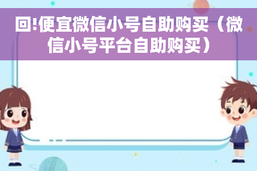 回!便宜微信小号自助购买（微信小号平台自助购买）