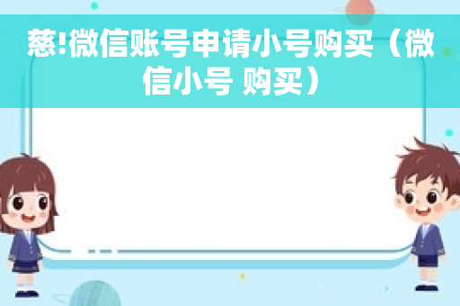 慈!微信账号申请小号购买（微信小号 购买）