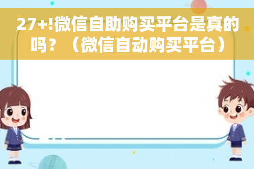 27+!微信自助购买平台是真的吗？（微信自动购买平台）