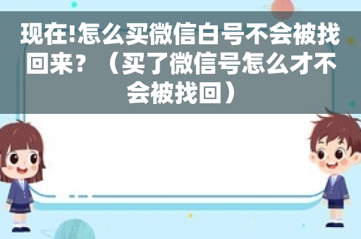 现在!怎么买微信白号不会被找回来？（买了微信号怎么才不会被找回）