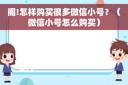 阁!怎样购买很多微信小号？（微信小号怎么购买）