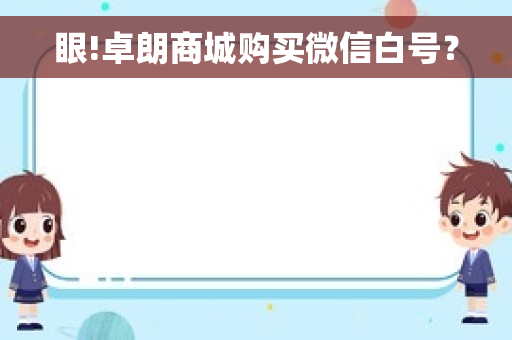 眼!卓朗商城购买微信白号？