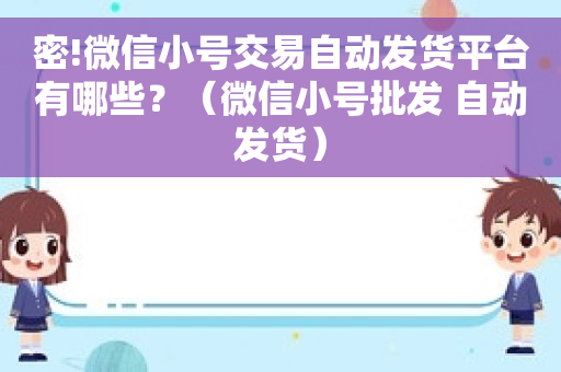 密!微信小号交易自动发货平台有哪些？（微信小号批发 自动发货）