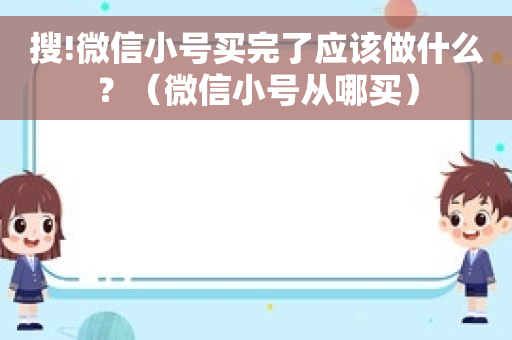 搜!微信小号买完了应该做什么？（微信小号从哪买）