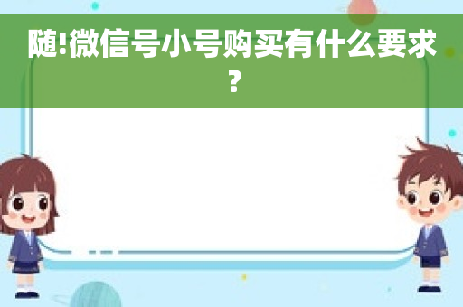 随!微信号小号购买有什么要求？