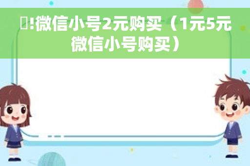 眹!微信小号2元购买（1元5元微信小号购买）