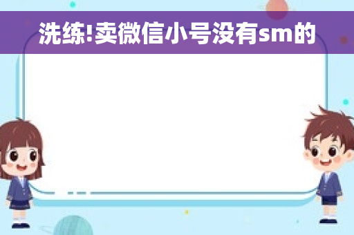 洗练!卖微信小号没有sm的