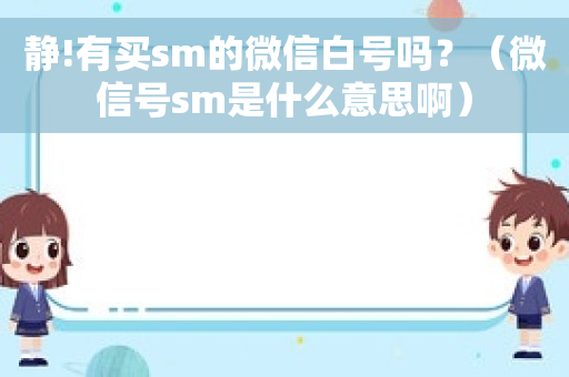 静!有买sm的微信白号吗？（微信号sm是什么意思啊）