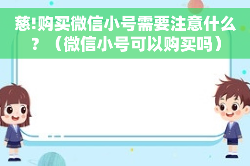 慈!购买微信小号需要注意什么？（微信小号可以购买吗）