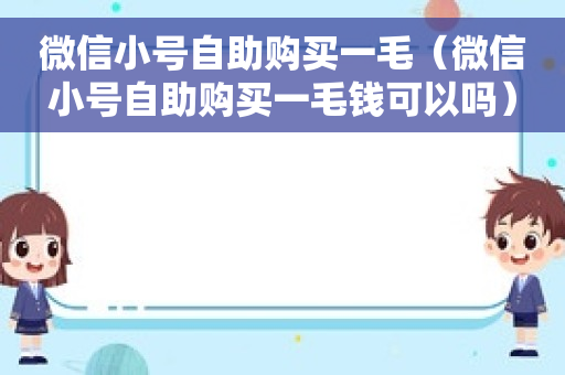 微信小号自助购买一毛（微信小号自助购买一毛钱可以吗）