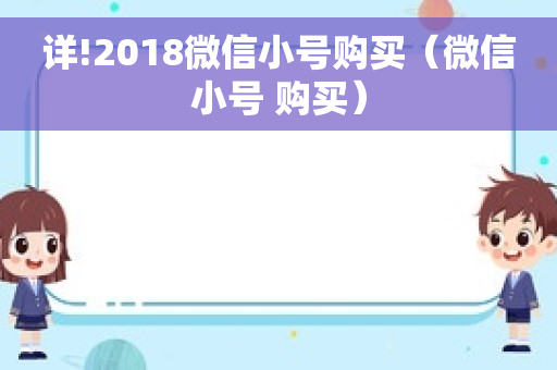 详!2018微信小号购买（微信小号 购买）