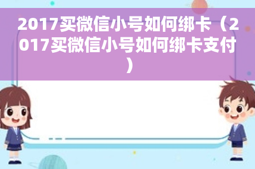 2017买微信小号如何绑卡（2017买微信小号如何绑卡支付）