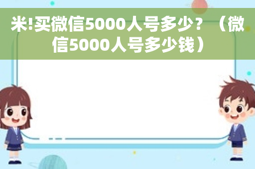 米!买微信5000人号多少？（微信5000人号多少钱）