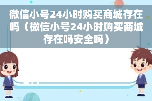 微信小号24小时购买商城存在吗（微信小号24小时购买商城存在吗安全吗）