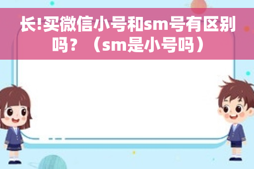 长!买微信小号和sm号有区别吗？（sm是小号吗）