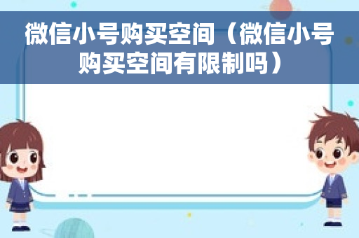 微信小号购买空间（微信小号购买空间有限制吗）