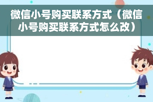 微信小号购买联系方式（微信小号购买联系方式怎么改）