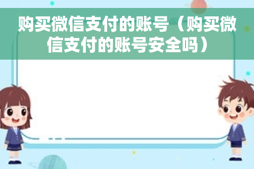 购买微信支付的账号（购买微信支付的账号安全吗）