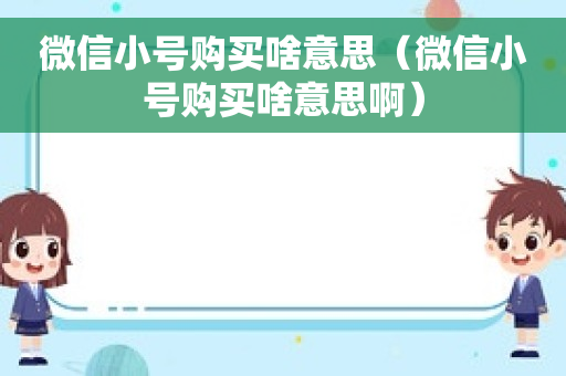 微信小号购买啥意思（微信小号购买啥意思啊）