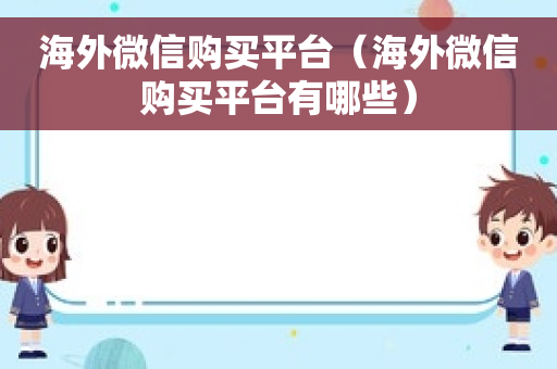 海外微信购买平台（海外微信购买平台有哪些）