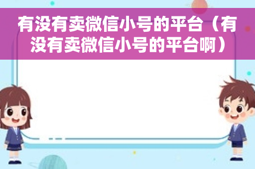 有没有卖微信小号的平台（有没有卖微信小号的平台啊）