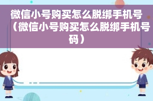 微信小号购买怎么脱绑手机号（微信小号购买怎么脱绑手机号码）