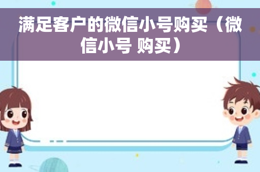 满足客户的微信小号购买（微信小号 购买）