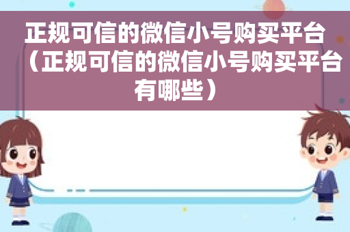 正规可信的微信小号购买平台（正规可信的微信小号购买平台有哪些）