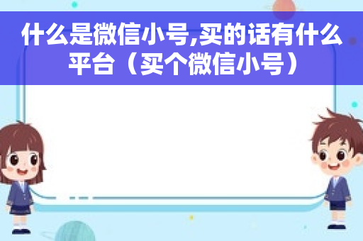 什么是微信小号,买的话有什么平台（买个微信小号）