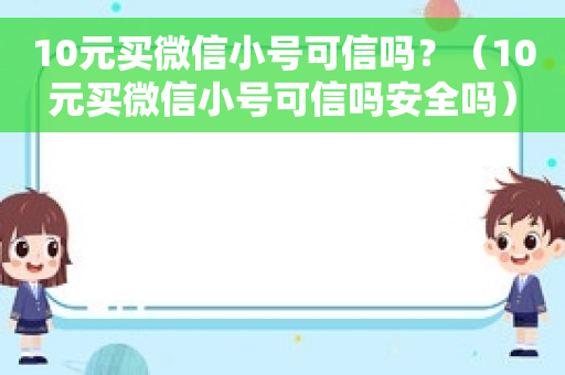 10元买微信小号可信吗？（10元买微信小号可信吗安全吗）