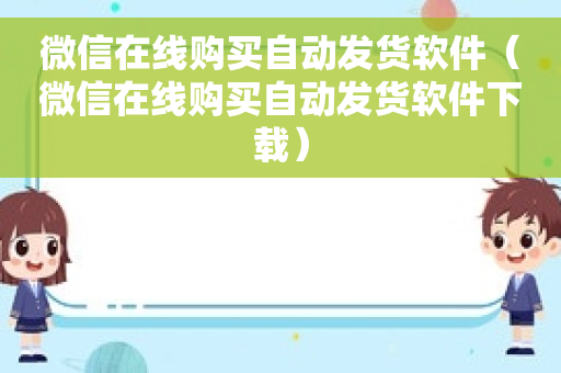 微信在线购买自动发货软件（微信在线购买自动发货软件下载）