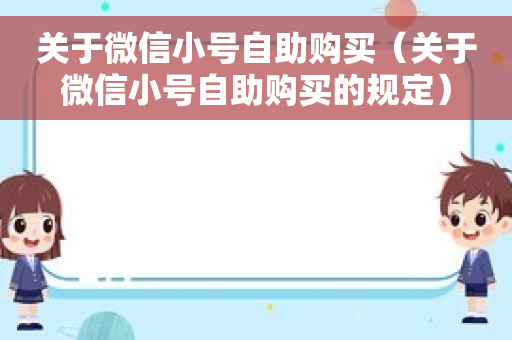 关于微信小号自助购买（关于微信小号自助购买的规定）