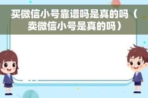 买微信小号靠谱吗是真的吗（卖微信小号是真的吗）